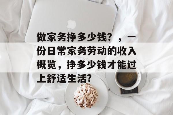 做家务挣多少钱?,一份日常家务劳动的收入概览,挣多少钱才能过上舒适生活? 做家务挣多少钱?,一份日常家务劳动的收入概览,挣多少钱才能过上舒适生活?