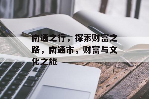 南通之行,探索财富之路,南通市,财富与文化之旅 南通之行,探索财富之路,南通市,财富与文化之旅