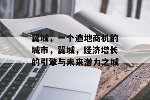 翼城,一个遍地商机的城市,翼城,经济增长的引擎与未来潜力之城 翼城,一个遍地商机的城市,翼城,经济增长的引擎与未来潜力之城