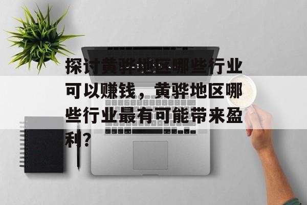 探讨黄骅地区哪些行业可以赚钱,黄骅地区哪些行业最有可能带来盈利? 探讨黄骅地区哪些行业可以赚钱,黄骅地区哪些行业最有可能带来盈利?
