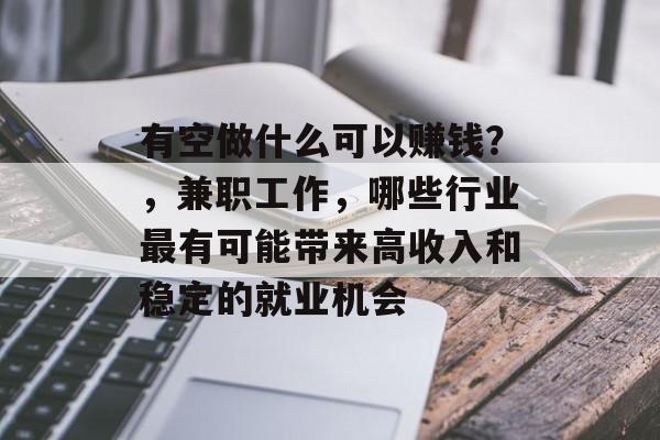 有空做什么可以赚钱?,兼职工作,哪些行业最有可能带来高收入和稳定的就业机会 有空做什么可以赚钱?,兼职工作,哪些行业最有可能带来高收入和稳定的就业机会