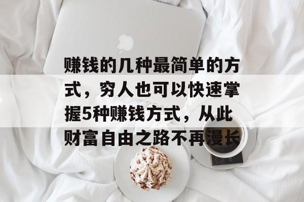 赚钱的几种最简单的方式,穷人也可以快速掌握5种赚钱方式,从此财富自由之路不再漫长 赚钱的几种最简单的方式,穷人也可以快速掌握5种赚钱方式,从此财富自由之路不再漫长