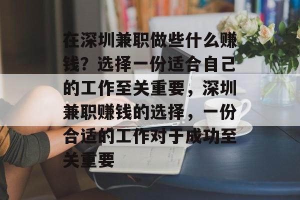 在深圳兼职做些什么赚钱?选择一份适合自己的工作至关重要,深圳兼职赚钱的选择,一份合适的工作对于成功至关重要 在深圳兼职做些什么赚钱?选择一份适合自己的工作至关重要,深圳兼职赚钱的选择,一份合适的工作对于成功至关重要