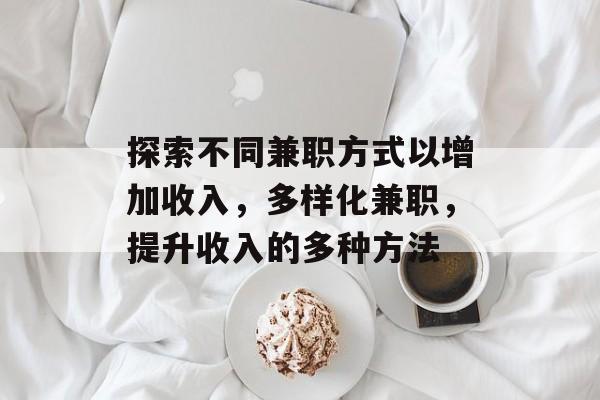 探索不同兼职方式以增加收入,多样化兼职,提升收入的多种方法 探索不同兼职方式以增加收入,多样化兼职,提升收入的多种方法