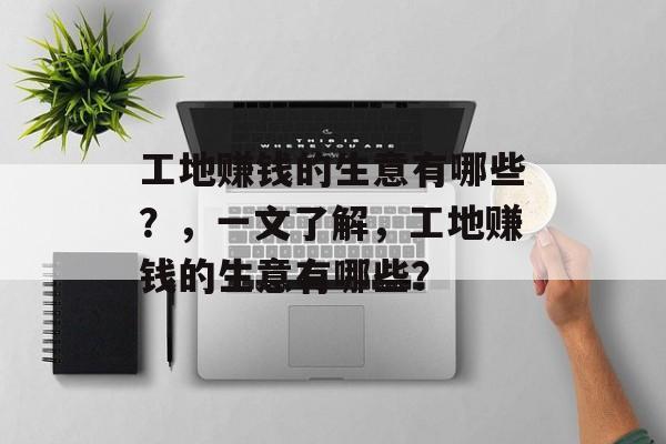 工地赚钱的生意有哪些?,一文了解,工地赚钱的生意有哪些? 工地赚钱的生意有哪些?,一文了解,工地赚钱的生意有哪些?