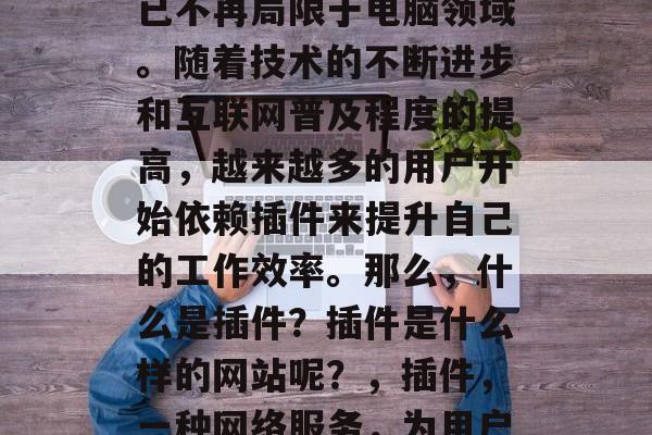 插件网站的发展和应用已不再局限于电脑领域。随着技术的不断进步和互联网普及程度的提高，越来越多的用户开始依赖插件来提升自己的工作效率。那么，什么是插件？插件是什么样的网站呢？，插件，一种网络服务，为用户提供额外功能和工具