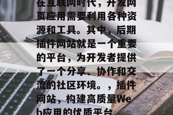 在互联网时代,开发网页应用需要利用各种资源和工具。其中,后期插件网站就是一个重要的平台,为开发者提供了一个分享、协作和交流的社区环境。,插件网站,构建高质量Web应用的优质平台 在互联网时代,开发网页应用需要利用各种资源和工具。其中,后期插件网站就是一个重要的平台,为开发者提供了一个分享、协作和交流的社区环境。,插件网站,构建高质量Web应用的优质平台