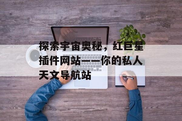 探索宇宙奥秘，红巨星插件网站——你的私人天文导航站