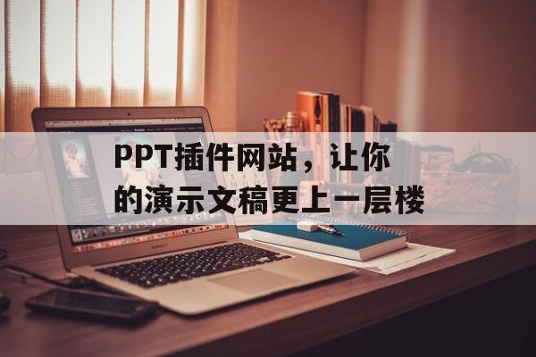 PPT插件网站，让你的演示文稿更上一层楼
