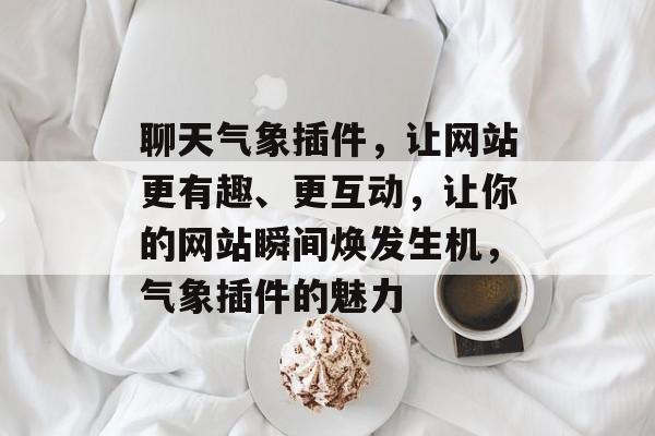 聊天气象插件，让网站更有趣、更互动，让你的网站瞬间焕发生机，气象插件的魅力