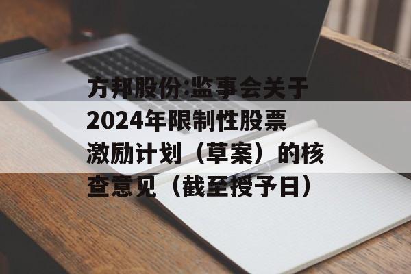 方邦股份:监事会关于2024年限制性股票激励计划(草案)的核查意见(截至授予日) 方邦股份:监事会关于2024年限制性股票激励计划(草案)的核查意见(截至授予日)