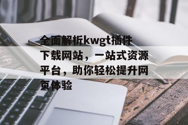 全面解析kwgt插件下载网站,一站式资源平台,助你轻松提升网页体验 全面解析kwgt插件下载网站,一站式资源平台,助你轻松提升网页体验