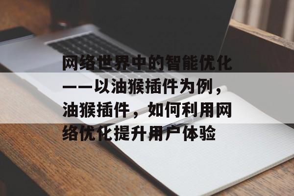 网络世界中的智能优化——以油猴插件为例,油猴插件,如何利用网络优化提升用户体验 网络世界中的智能优化——以油猴插件为例,油猴插件,如何利用网络优化提升用户体验