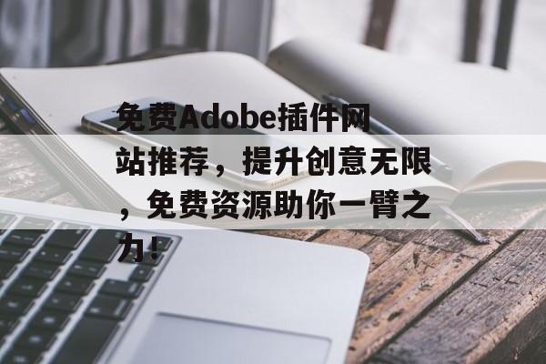 免费Adobe插件网站推荐,提升创意无限,免费资源助你一臂之力! 免费Adobe插件网站推荐,提升创意无限,免费资源助你一臂之力!