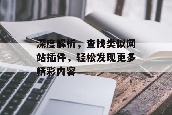 深度解析,查找类似网站插件,轻松发现更多精彩内容 深度解析,查找类似网站插件,轻松发现更多精彩内容