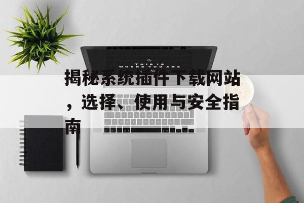 揭秘系统插件下载网站,选择、使用与安全指南 揭秘系统插件下载网站,选择、使用与安全指南