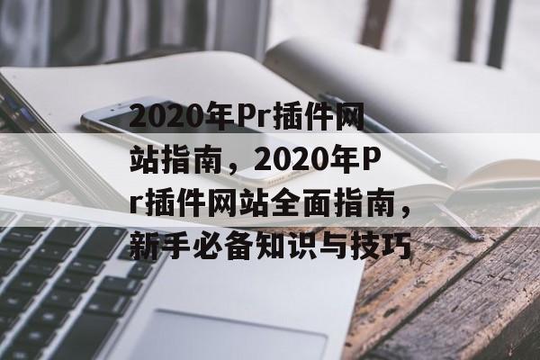 2020年Pr插件网站指南,2020年Pr插件网站全面指南,新手必备知识与技巧 2020年Pr插件网站指南,2020年Pr插件网站全面指南,新手必备知识与技巧