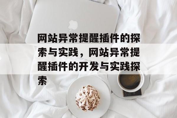 网站异常提醒插件的探索与实践,网站异常提醒插件的开发与实践探索 网站异常提醒插件的探索与实践,网站异常提醒插件的开发与实践探索