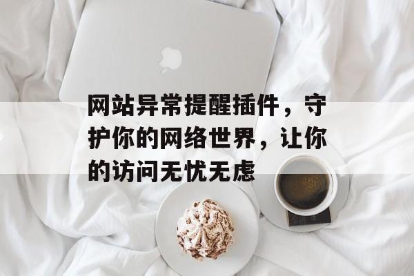 网站异常提醒插件,守护你的网络世界,让你的访问无忧无虑 网站异常提醒插件,守护你的网络世界,让你的访问无忧无虑
