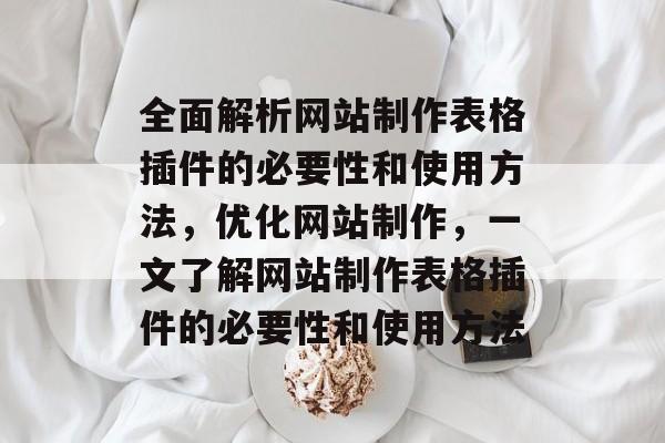 全面解析网站制作表格插件的必要性和使用方法,优化网站制作,一文了解网站制作表格插件的必要性和使用方法 全面解析网站制作表格插件的必要性和使用方法,优化网站制作,一文了解网站制作表格插件的必要性和使用方法