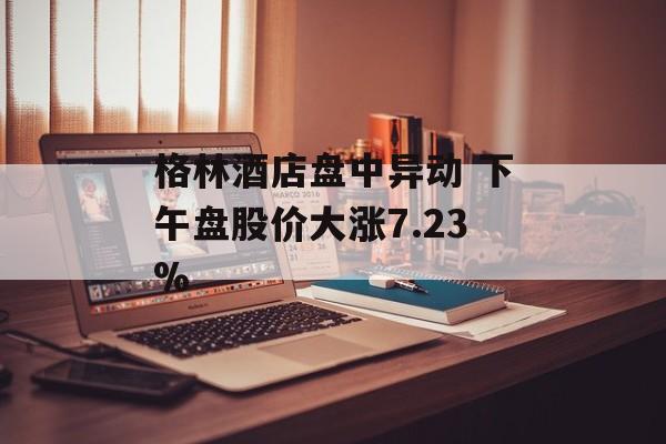 格林酒店盘中异动 下午盘股价大涨7.23% 格林酒店盘中异动 下午盘股价大涨7.23%