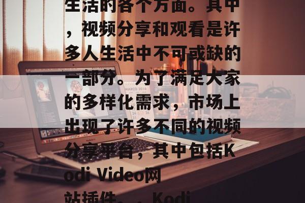 在当今数字化的时代,互联网已经渗透到我们生活的各个方面。其中,视频分享和观看是许多人生活中不可或缺的一部分。为了满足大家的多样化需求,市场上出现了许多不同的视频分享平台,其中包括Kodi Video网站插件。,Kodi Video网站插件介绍与使用方法 在当今数字化的时代,互联网已经渗透到我们生活的各个方面。其中,视频分享和观看是许多人生活中不可或缺的一部分。为了满足大家的多样化需求,市场上出现了许多不同的视频分享平台,其中包括Kodi Video网站插件。,Kodi Video网站插件介绍与使用方法