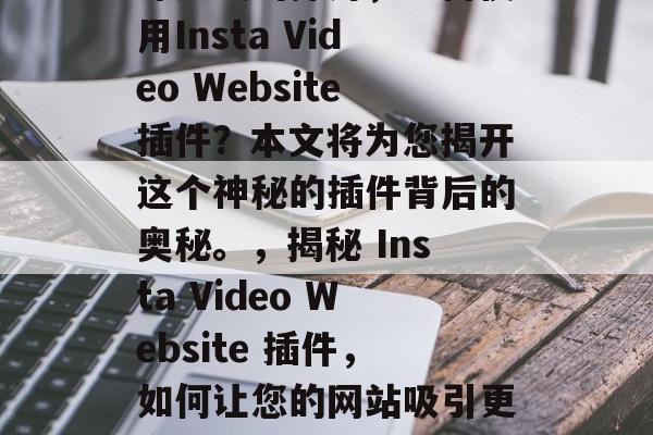深入浅出探讨,为何使用Insta Video Website插件?本文将为您揭开这个神秘的插件背后的奥秘。,揭秘 Insta Video Website 插件,如何让您的网站吸引更多观众 深入浅出探讨,为何使用Insta Video Website插件?本文将为您揭开这个神秘的插件背后的奥秘。,揭秘 Insta Video Website 插件,如何让您的网站吸引更多观众