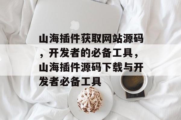 山海插件获取网站源码,开发者的必备工具,山海插件源码下载与开发者必备工具 山海插件获取网站源码,开发者的必备工具,山海插件源码下载与开发者必备工具
