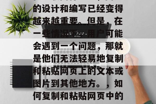 在互联网行业中,网页的设计和编写已经变得越来越重要。但是,在一些情况下,用户可能会遇到一个问题,那就是他们无法轻易地复制和粘贴网页上的文本或图片到其他地方。,如何复制和粘贴网页中的文本和图片到其他地方 在互联网行业中,网页的设计和编写已经变得越来越重要。但是,在一些情况下,用户可能会遇到一个问题,那就是他们无法轻易地复制和粘贴网页上的文本或图片到其他地方。,如何复制和粘贴网页中的文本和图片到其他地方