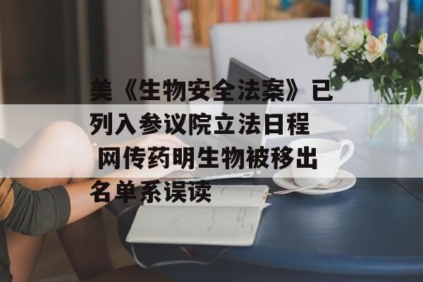 美《生物安全法案》已列入参议院立法日程  网传药明生物被移出名单系误读 美《生物安全法案》已列入参议院立法日程  网传药明生物被移出名单系误读
