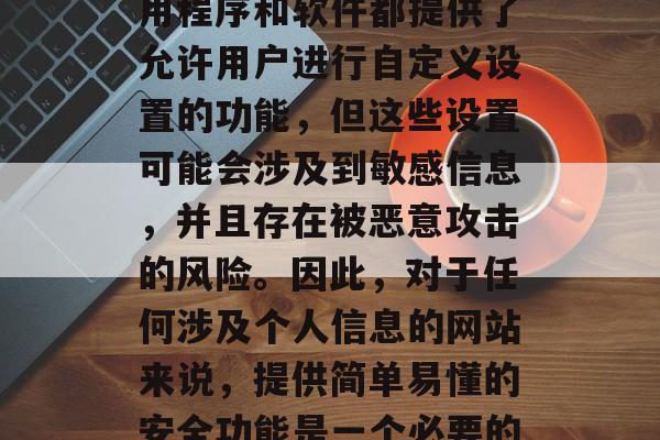 俄罗斯解密网站插件的下载方式可能引发网络安全问题。尽管许多应用程序和软件都提供了允许用户进行自定义设置的功能，但这些设置可能会涉及到敏感信息，并且存在被恶意攻击的风险。因此，对于任何涉及个人信息的网站来说，提供简单易懂的安全功能是一个必要的条件。，网络风险，为何安全设置应成为定制网站的一部分?