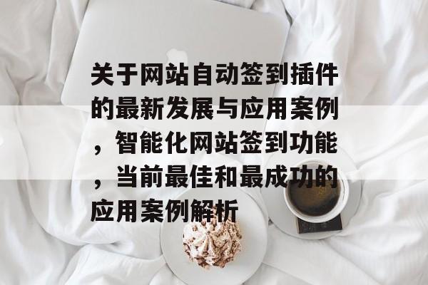 关于网站自动签到插件的最新发展与应用案例,智能化网站签到功能,当前最佳和最成功的应用案例解析 关于网站自动签到插件的最新发展与应用案例,智能化网站签到功能,当前最佳和最成功的应用案例解析