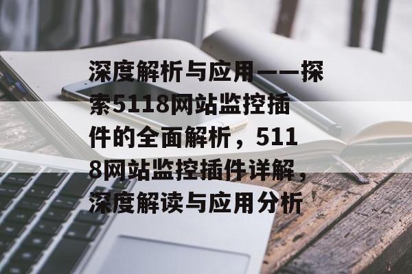深度解析与应用——探索5118网站监控插件的全面解析,5118网站监控插件详解,深度解读与应用分析 深度解析与应用——探索5118网站监控插件的全面解析,5118网站监控插件详解,深度解读与应用分析