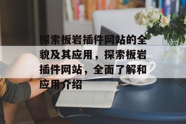 探索板岩插件网站的全貌及其应用,探索板岩插件网站,全面了解和应用介绍 探索板岩插件网站的全貌及其应用,探索板岩插件网站,全面了解和应用介绍