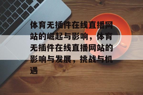 体育无插件在线直播网站的崛起与影响,体育无插件在线直播网站的影响与发展,挑战与机遇 体育无插件在线直播网站的崛起与影响,体育无插件在线直播网站的影响与发展,挑战与机遇