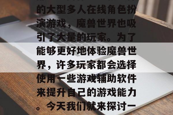 在现代的互联网世界中,电脑已经成为我们日常生活中不可或缺的一部分。而作为一款流行的大型多人在线角色扮演游戏,魔兽世界也吸引了大量的玩家。为了能够更好地体验魔兽世界,许多玩家都会选择使用一些游戏辅助软件来提升自己的游戏能力。今天我们就来探讨一下魔兽插件的下载去哪个网站。,怎样在各大网站上下载魔兽世界插件? 在现代的互联网世界中,电脑已经成为我们日常生活中不可或缺的一部分。而作为一款流行的大型多人在线角色扮演游戏,魔兽世界也吸引了大量的玩家。为了能够更好地体验魔兽世界,许多玩家都会选择使用一些游戏辅助软件来提升自己的游戏能力。今天我们就来探讨一下魔兽插件的下载去哪个网站。,怎样在各大网站上下载魔兽世界插件?