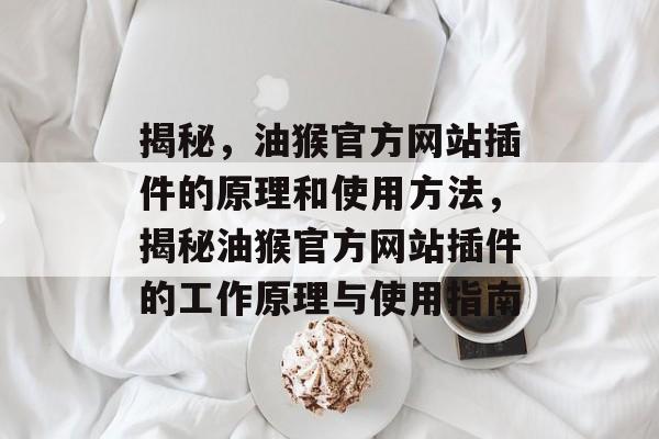 揭秘,油猴官方网站插件的原理和使用方法,揭秘油猴官方网站插件的工作原理与使用指南 揭秘,油猴官方网站插件的原理和使用方法,揭秘油猴官方网站插件的工作原理与使用指南