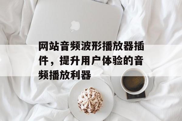 网站音频波形播放器插件,提升用户体验的音频播放利器 网站音频波形播放器插件,提升用户体验的音频播放利器