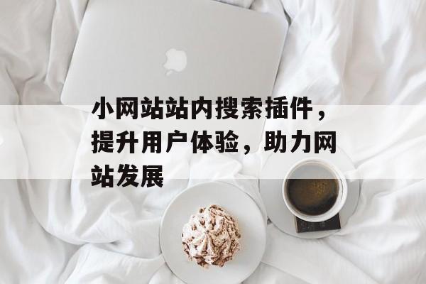 小网站站内搜索插件,提升用户体验,助力网站发展 小网站站内搜索插件,提升用户体验,助力网站发展