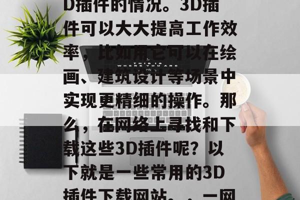在我们的日常工作中,经常会遇到需要使用3D插件的情况。3D插件可以大大提高工作效率,比如用它可以在绘画、建筑设计等场景中实现更精细的操作。那么,在网络上寻找和下载这些3D插件呢?以下就是一些常用的3D插件下载网站。,一网打尽,查找与下载常用3D插件的网站 在我们的日常工作中,经常会遇到需要使用3D插件的情况。3D插件可以大大提高工作效率,比如用它可以在绘画、建筑设计等场景中实现更精细的操作。那么,在网络上寻找和下载这些3D插件呢?以下就是一些常用的3D插件下载网站。,一网打尽,查找与下载常用3D插件的网站