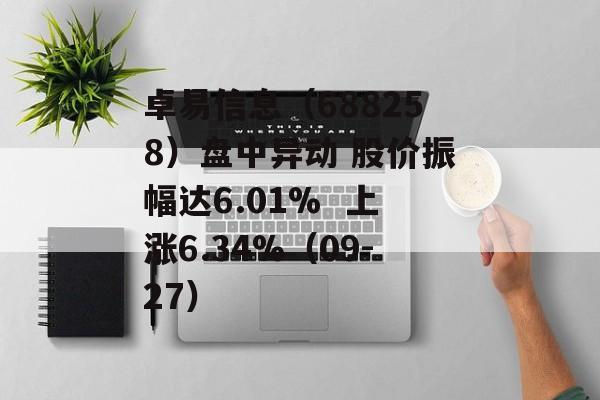 卓易信息(688258)盘中异动 股价振幅达6.01%  上涨6.34%(09-27) 卓易信息(688258)盘中异动 股价振幅达6.01%  上涨6.34%(09-27)