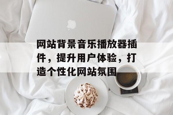 网站背景音乐播放器插件,提升用户体验,打造个性化网站氛围 网站背景音乐播放器插件,提升用户体验,打造个性化网站氛围
