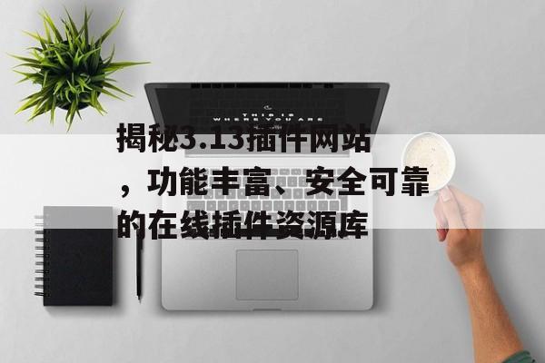 揭秘3.13插件网站,功能丰富、安全可靠的在线插件资源库 揭秘3.13插件网站,功能丰富、安全可靠的在线插件资源库
