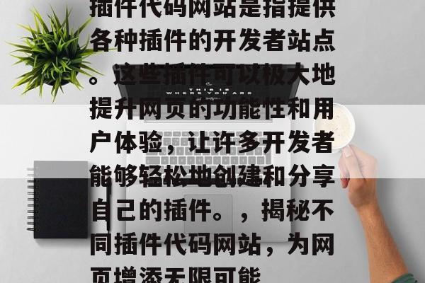 插件代码网站是指提供各种插件的开发者站点。这些插件可以极大地提升网页的功能性和用户体验,让许多开发者能够轻松地创建和分享自己的插件。,揭秘不同插件代码网站,为网页增添无限可能 插件代码网站是指提供各种插件的开发者站点。这些插件可以极大地提升网页的功能性和用户体验,让许多开发者能够轻松地创建和分享自己的插件。,揭秘不同插件代码网站,为网页增添无限可能