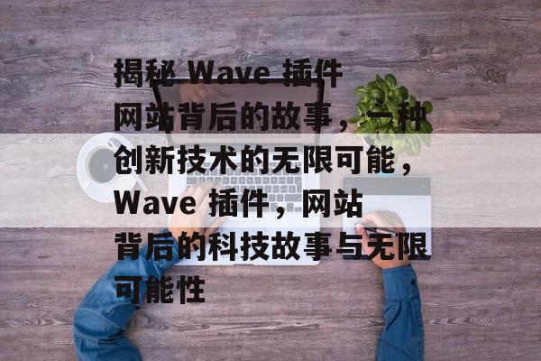 揭秘 Wave 插件网站背后的故事,一种创新技术的无限可能,Wave 插件,网站背后的科技故事与无限可能性 揭秘 Wave 插件网站背后的故事,一种创新技术的无限可能,Wave 插件,网站背后的科技故事与无限可能性