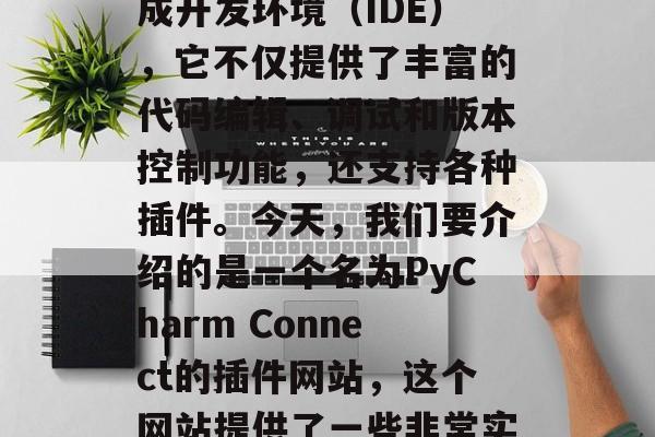 在软件开发过程中,有许多工具和插件可以帮助我们提高效率。PyCharm是一个广受欢迎的Python集成开发环境(IDE),它不仅提供了丰富的代码编辑、调试和版本控制功能,还支持各种插件。今天,我们要介绍的是一个名为PyCharm Connect的插件网站,这个网站提供了一些非常实用且免费的Python插件。,PyCharm Connect,精选免费Python插件 在软件开发过程中,有许多工具和插件可以帮助我们提高效率。PyCharm是一个广受欢迎的Python集成开发环境(IDE),它不仅提供了丰富的代码编辑、调试和版本控制功能,还支持各种插件。今天,我们要介绍的是一个名为PyCharm Connect的插件网站,这个网站提供了一些非常实用且免费的Python插件。,PyCharm Connect,精选免费Python插件