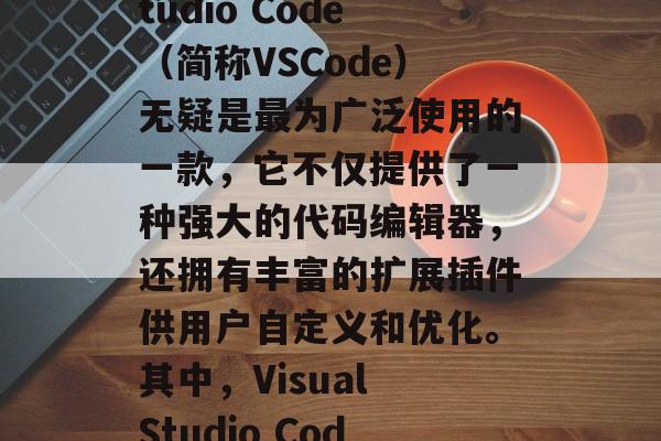 在今天的信息时代,开发者们可以在软件开发的道路上更为便捷地进行工作。而在这些工具中,Visual Studio Code(简称VSCode)无疑是最为广泛使用的一款,它不仅提供了一种强大的代码编辑器,还拥有丰富的扩展插件供用户自定义和优化。其中,Visual Studio Code 插件这个词语,已经成为了大家经常使用的词组。,深入浅出,探索VSCode插件之魅力与价值 在今天的信息时代,开发者们可以在软件开发的道路上更为便捷地进行工作。而在这些工具中,Visual Studio Code(简称VSCode)无疑是最为广泛使用的一款,它不仅提供了一种强大的代码编辑器,还拥有丰富的扩展插件供用户自定义和优化。其中,Visual Studio Code 插件这个词语,已经成为了大家经常使用的词组。,深入浅出,探索VSCode插件之魅力与价值