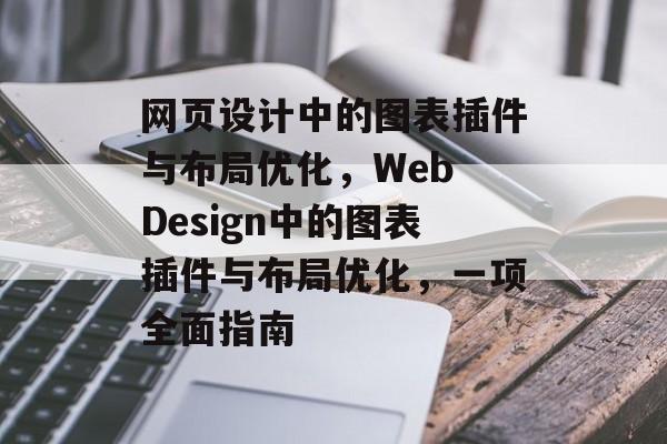 网页设计中的图表插件与布局优化,Web Design中的图表插件与布局优化,一项全面指南 网页设计中的图表插件与布局优化,Web Design中的图表插件与布局优化,一项全面指南