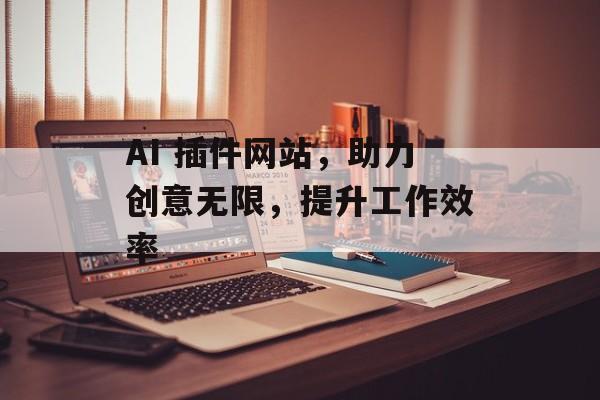 AI 插件网站，助力创意无限，提升工作效率