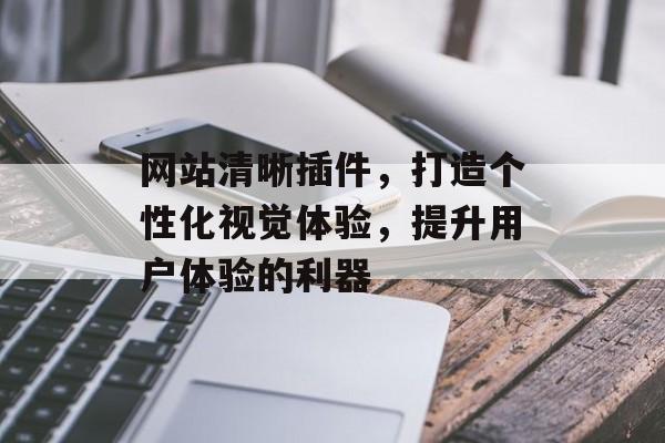 网站清晰插件,打造个性化视觉体验,提升用户体验的利器 网站清晰插件,打造个性化视觉体验,提升用户体验的利器